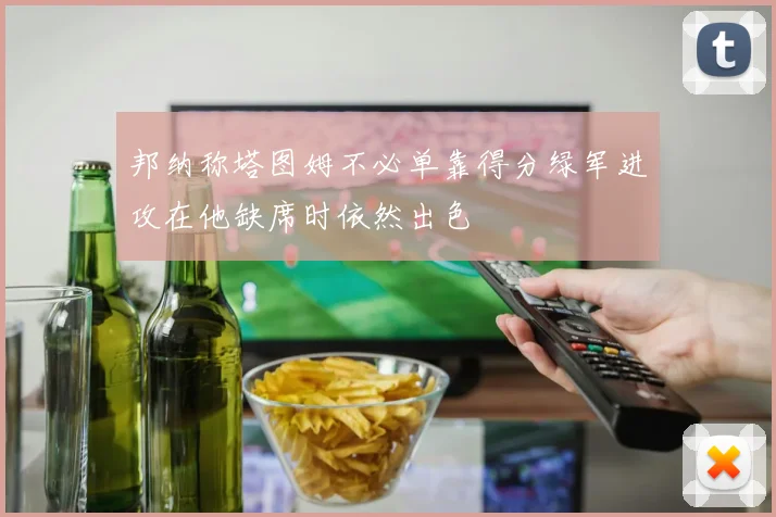 邦纳称塔图姆不必单靠得分绿军进攻在他缺席时依然出色