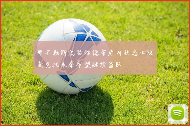 那不勒斯总监称德布劳内状态回暖麦克托米奈希望继续留队