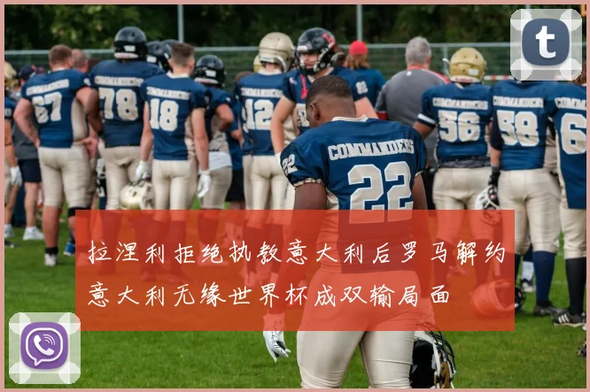 拉涅利拒绝执教意大利后罗马解约意大利无缘世界杯成双输局面